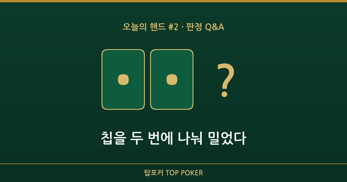 오늘의 핸드 판정 Q&A — 칩을 두 번에 나눠 밀었다