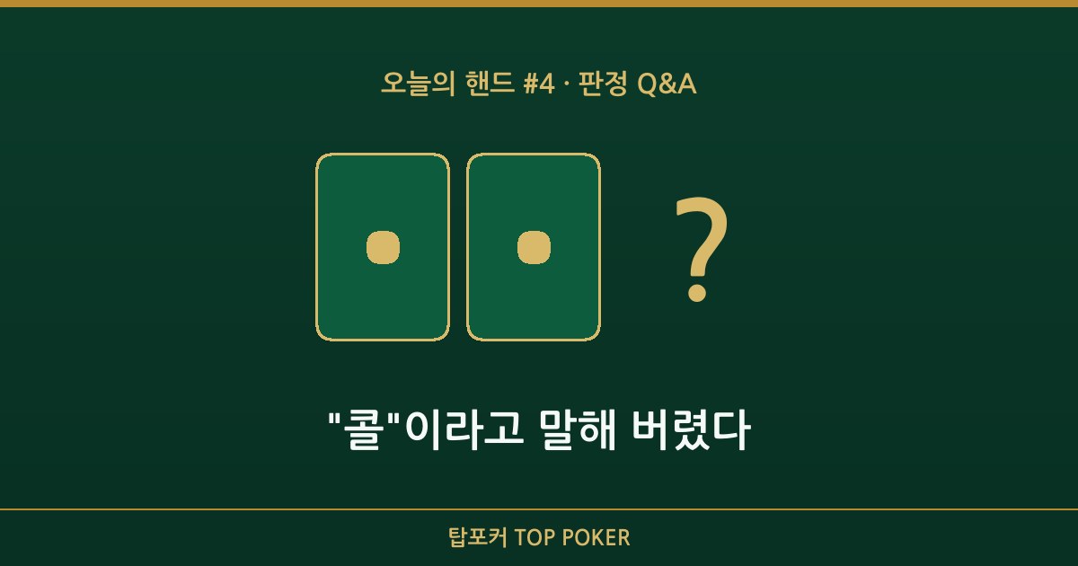오늘의 핸드 판정 Q&A — "콜"이라고 말해 버렸다